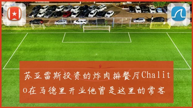 苏亚雷斯投资的炸肉排餐厅Chalito在马德里开业他曾是这里的常客