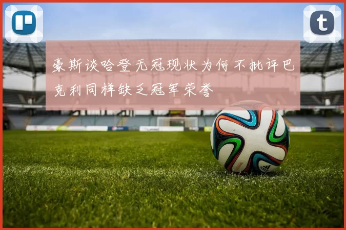 豪斯谈哈登无冠现状为何不批评巴克利同样缺乏冠军荣誉