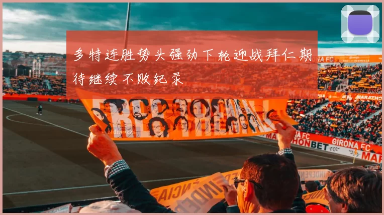 多特连胜势头强劲下轮迎战拜仁期待继续不败纪录