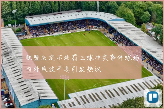 联盟决定不处罚三球冲突事件球场内外风波平息引发热议