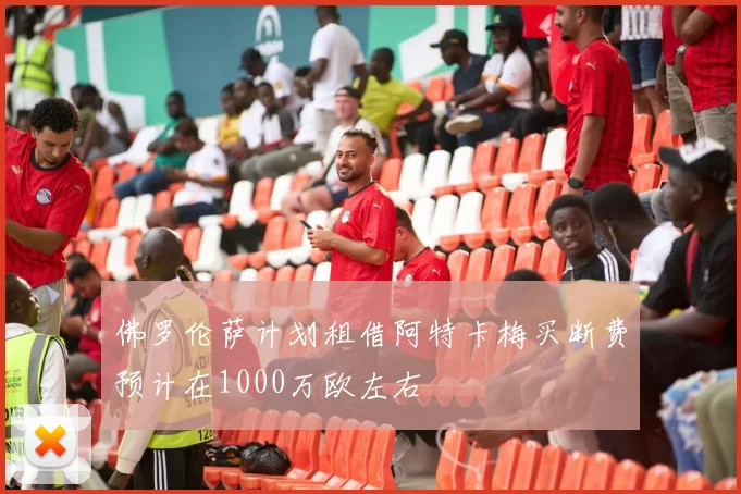 佛罗伦萨计划租借阿特卡梅买断费预计在1000万欧左右