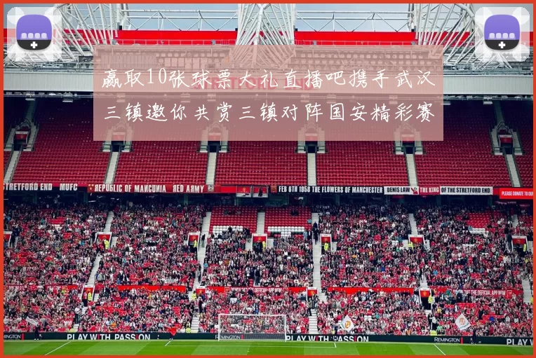 赢取10张球票大礼直播吧携手武汉三镇邀你共赏三镇对阵国安精彩赛事
