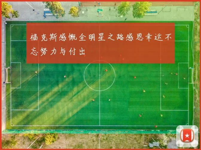 福克斯感慨全明星之路感恩幸运不忘努力与付出