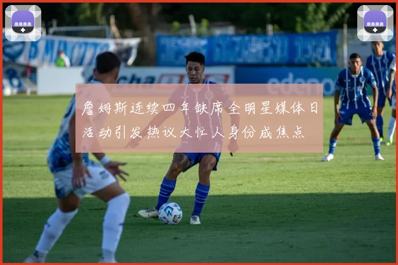 詹姆斯连续四年缺席全明星媒体日活动引发热议大忙人身份成焦点