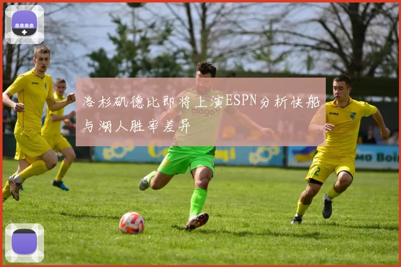 洛杉矶德比即将上演ESPN分析快船与湖人胜率差异